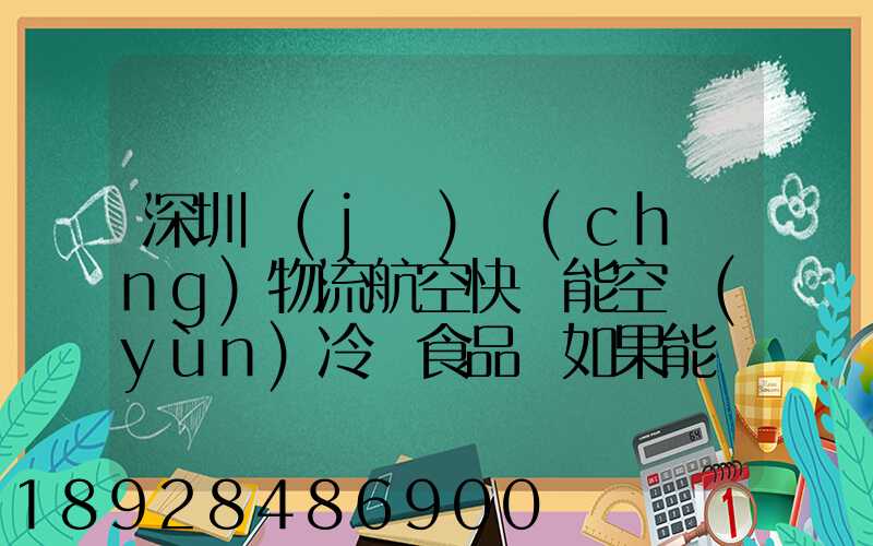 深圳機(jī)場(chǎng)物流航空快遞能空運(yùn)冷凍食品嗎如果能從深圳空運(yùn)到上海怎么收費(fèi)...