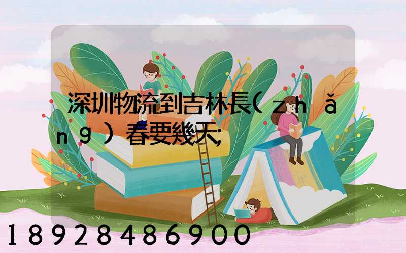 深圳物流到吉林長(zhǎng)春要幾天
