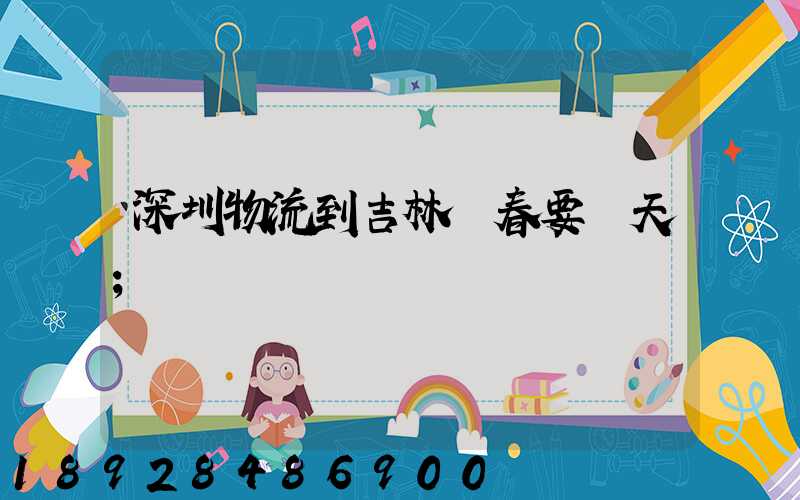 深圳物流到吉林長春要幾天