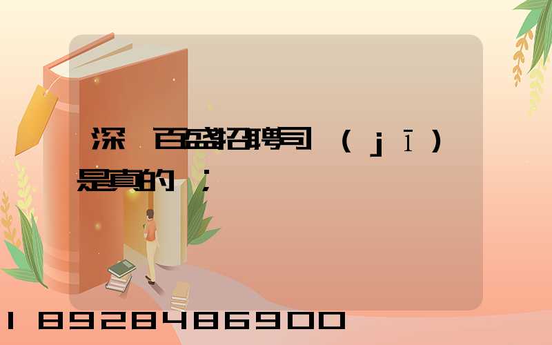 深圳百盛招聘司機(jī)是真的嗎