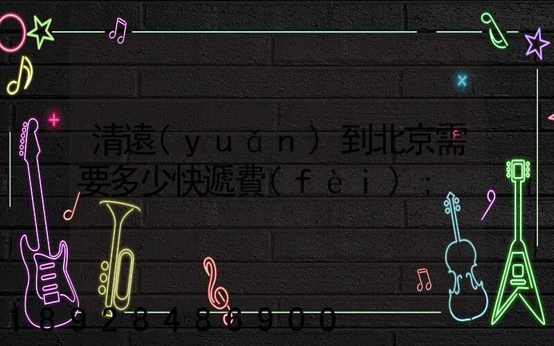 清遠(yuǎn)到北京需要多少快遞費(fèi)