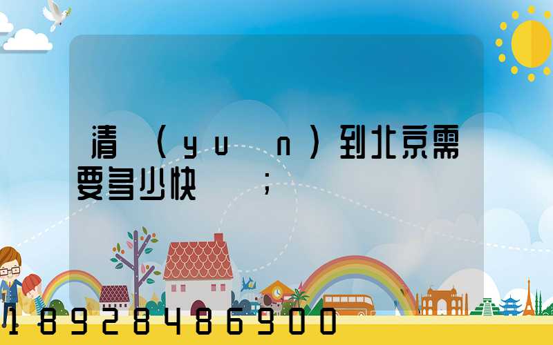 清遠(yuǎn)到北京需要多少快遞費