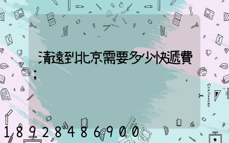 清遠到北京需要多少快遞費