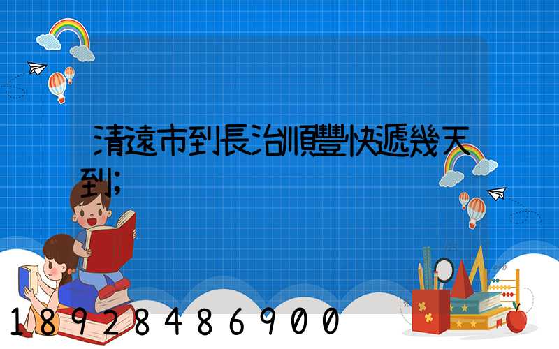 清遠市到長治順豐快遞幾天到