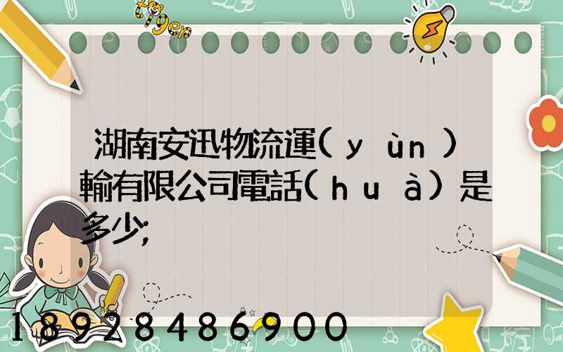 湖南安迅物流運(yùn)輸有限公司電話(huà)是多少