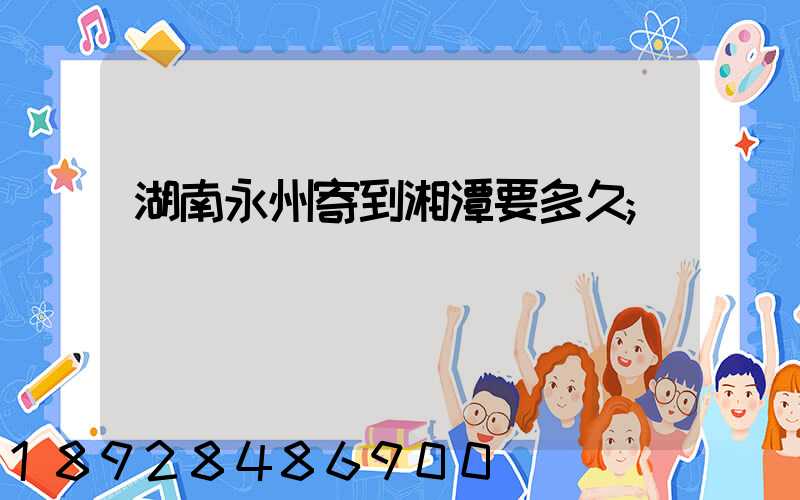 湖南永州寄到湘潭要多久