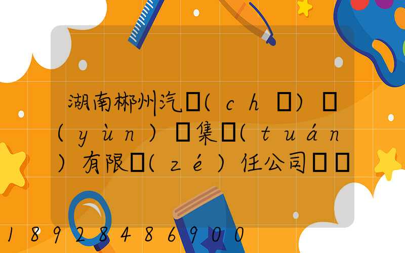 湖南郴州汽車(chē)運(yùn)輸集團(tuán)有限責(zé)任公司電話(huà)是多少