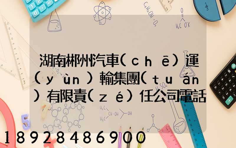 湖南郴州汽車(chē)運(yùn)輸集團(tuán)有限責(zé)任公司電話是多少
