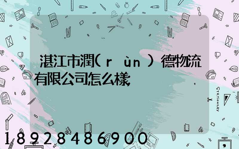 湛江市潤(rùn)德物流有限公司怎么樣