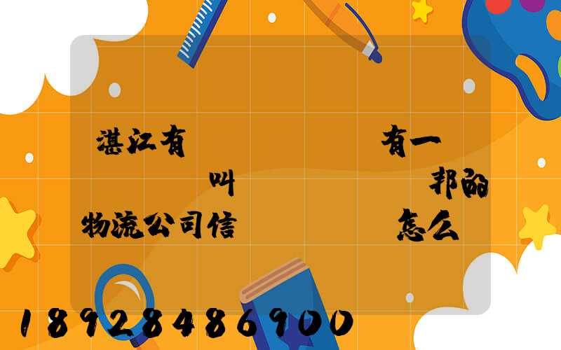 湛江有沒(méi)有一個(gè)叫萬(wàn)邦的物流公司信譽(yù)怎么樣在線等～