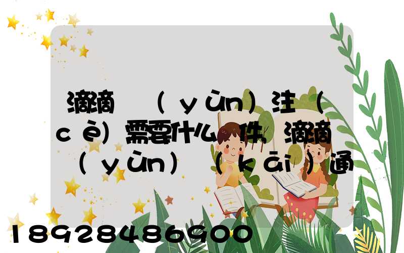滴滴貨運(yùn)注冊(cè)需要什么條件,滴滴貨運(yùn)開(kāi)通城市有哪些