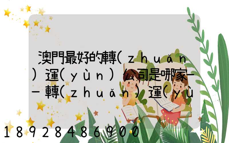 澳門最好的轉(zhuǎn)運(yùn)公司是哪家——轉(zhuǎn)運(yùn)費(fèi)用多少