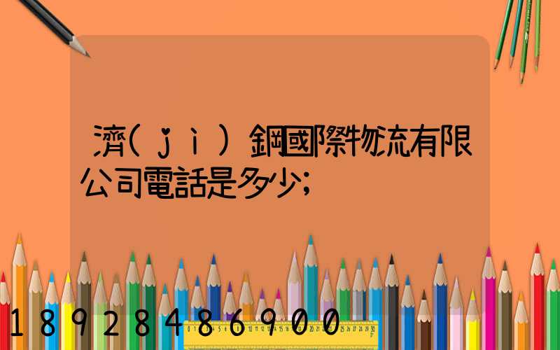 濟(jì)鋼國際物流有限公司電話是多少