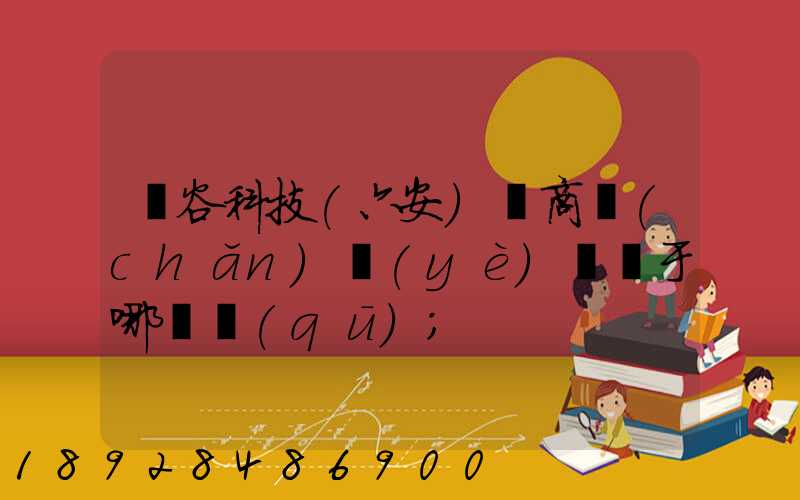 灝谷科技(六安)電商產(chǎn)業(yè)園屬于哪個區(qū)