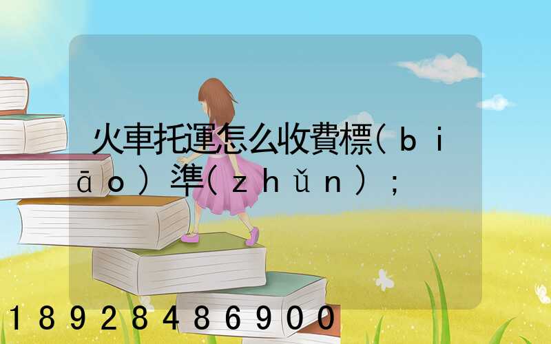 火車托運怎么收費標(biāo)準(zhǔn)