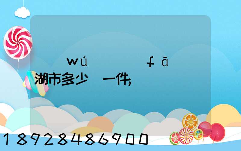 無(wú)錫發(fā)蕪湖市多少錢一件