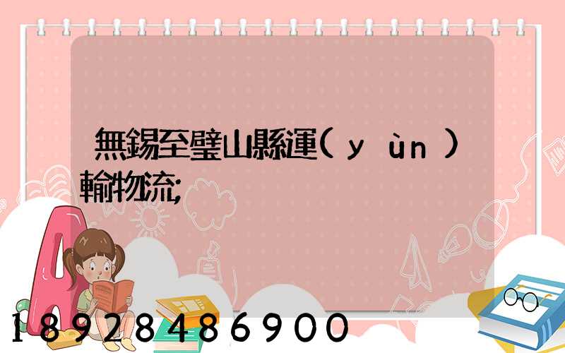 無錫至璧山縣運(yùn)輸物流