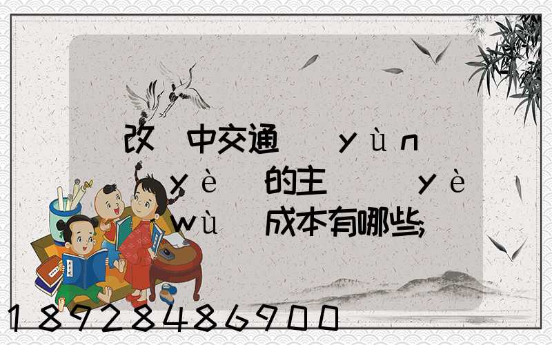 營改營中交通運(yùn)輸業(yè)的主營業(yè)務(wù)成本有哪些
