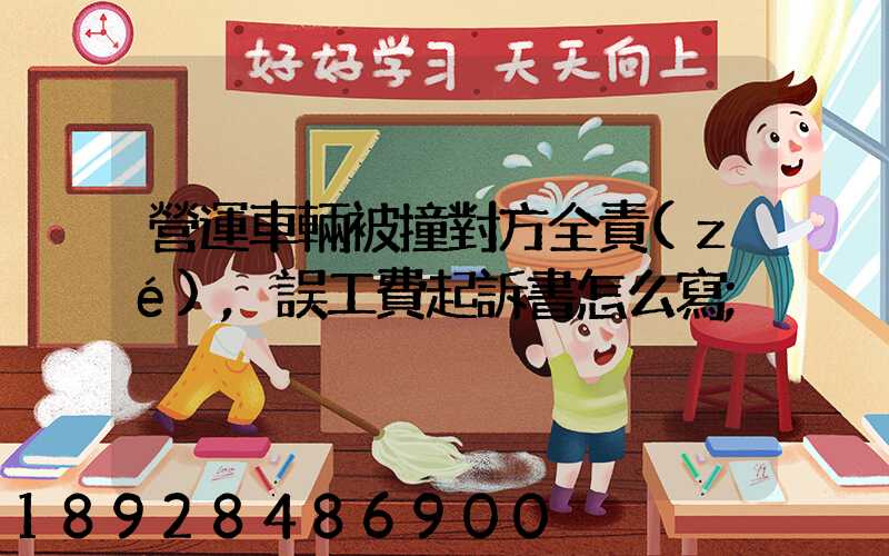 營運車輛被撞對方全責(zé),誤工費起訴書怎么寫