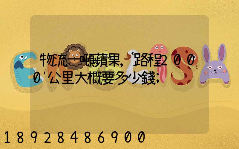 物流一噸蘋果,路程2000公里大概要多少錢