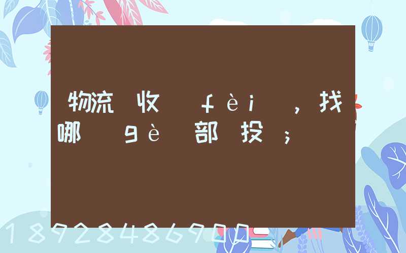 物流亂收費(fèi),找哪個(gè)部門投訴