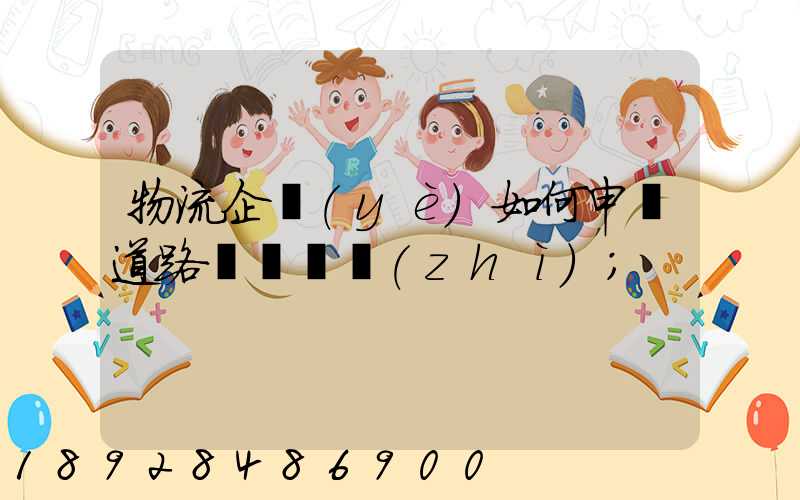 物流企業(yè)如何申請道路運輸資質(zhì)