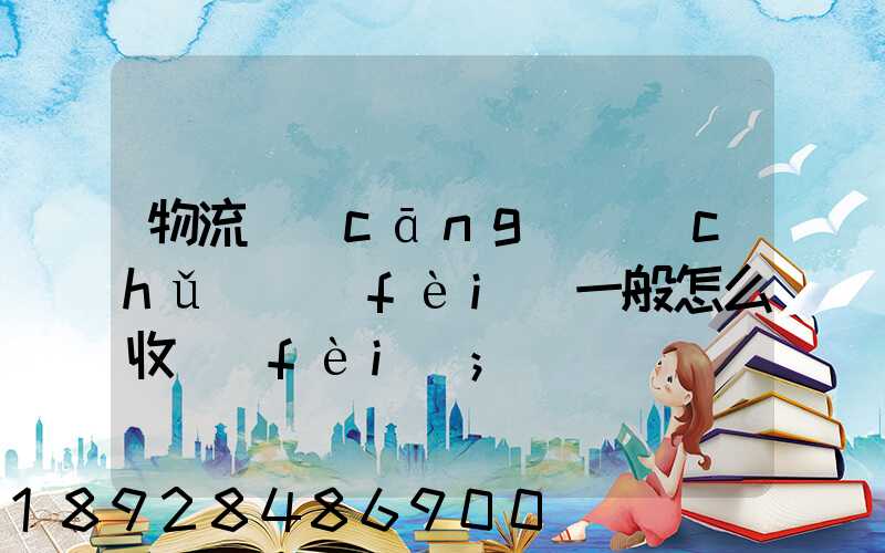 物流倉(cāng)儲(chǔ)費(fèi)一般怎么收費(fèi)