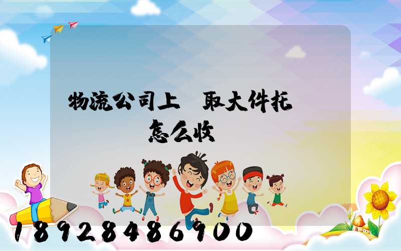物流公司上門取大件托運(yùn)怎么收費(fèi)
