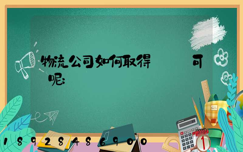 物流公司如何取得運輸許可證呢