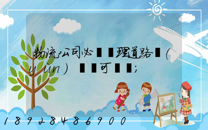 物流公司必須辦理道路運(yùn)輸許可證嗎