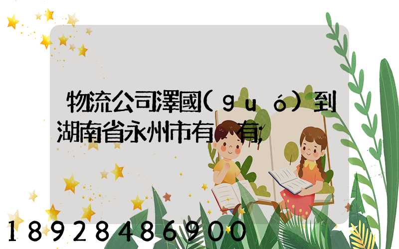 物流公司澤國(guó)到湖南省永州市有沒有