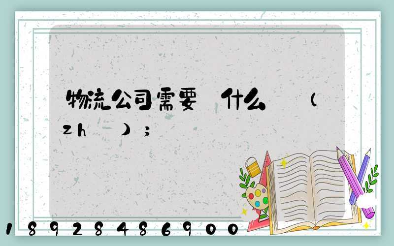 物流公司需要辦什么資質(zhì)