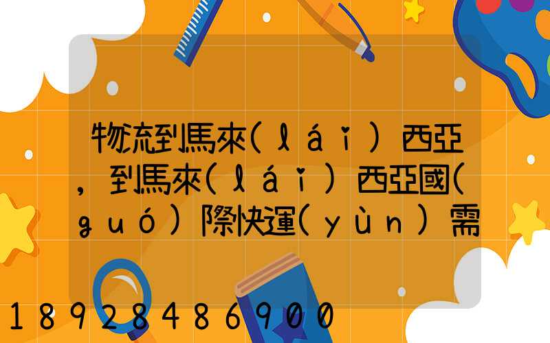 物流到馬來(lái)西亞,到馬來(lái)西亞國(guó)際快運(yùn)需要多久