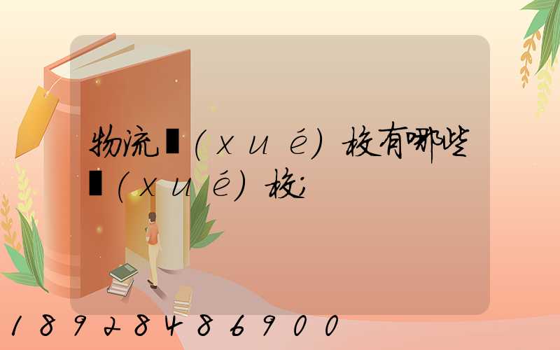 物流學(xué)校有哪些學(xué)校