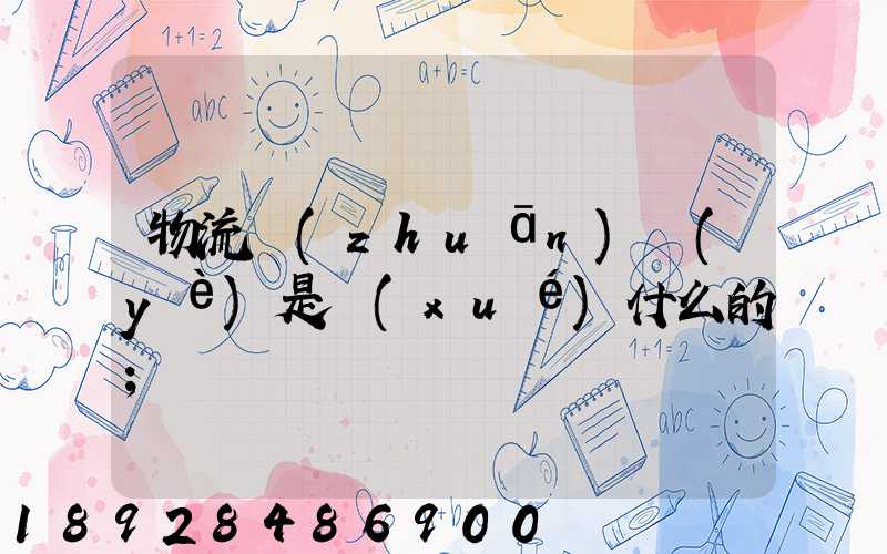 物流專(zhuān)業(yè)是學(xué)什么的