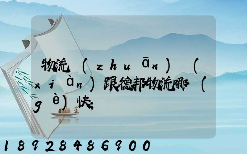 物流專(zhuān)線(xiàn)跟德邦物流哪個(gè)快