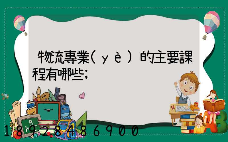 物流專業(yè)的主要課程有哪些