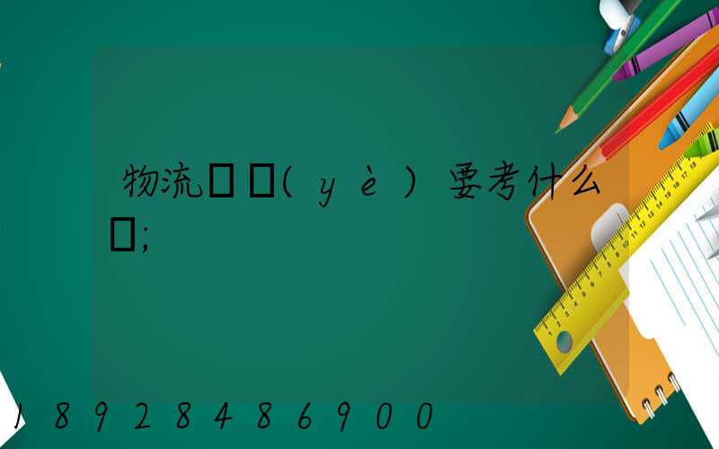 物流專業(yè)要考什么證
