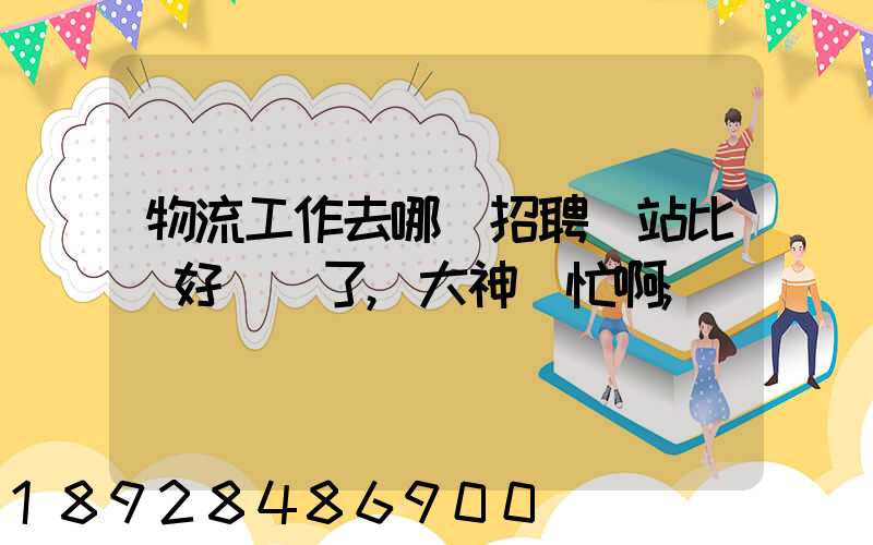 物流工作去哪個招聘網站比較好謝謝了,大神幫忙啊