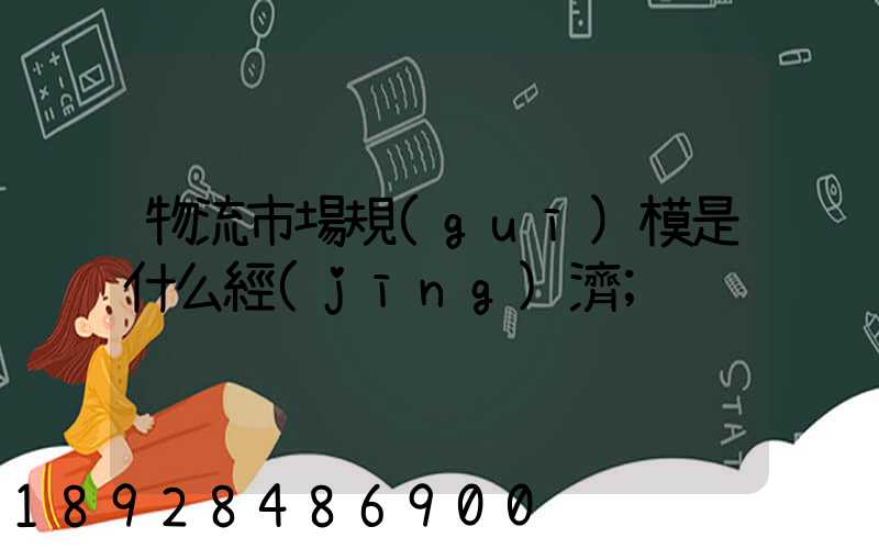 物流市場規(guī)模是什么經(jīng)濟