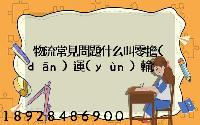 物流常見問題什么叫零擔(dān)運(yùn)輸