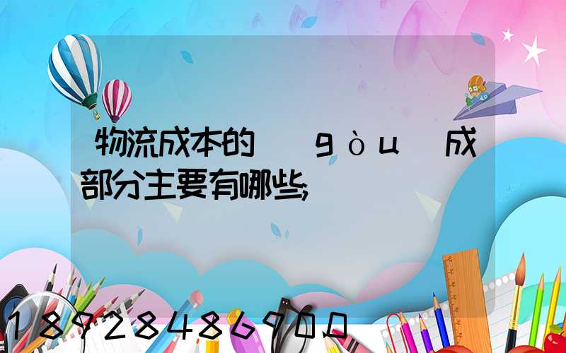 物流成本的構(gòu)成部分主要有哪些