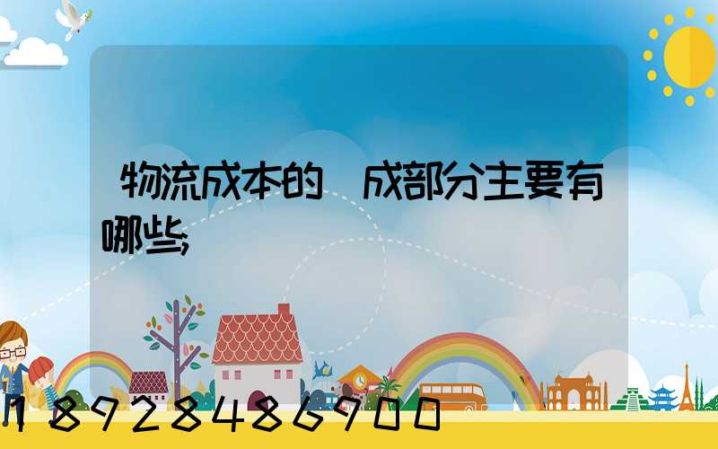 物流成本的構成部分主要有哪些