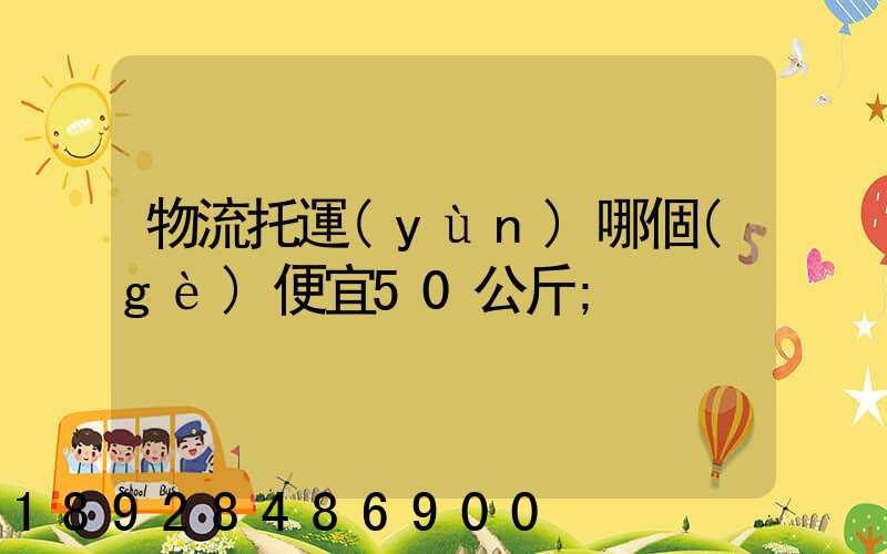 物流托運(yùn)哪個(gè)便宜50公斤