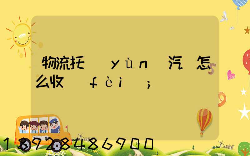 物流托運(yùn)汽車怎么收費(fèi)
