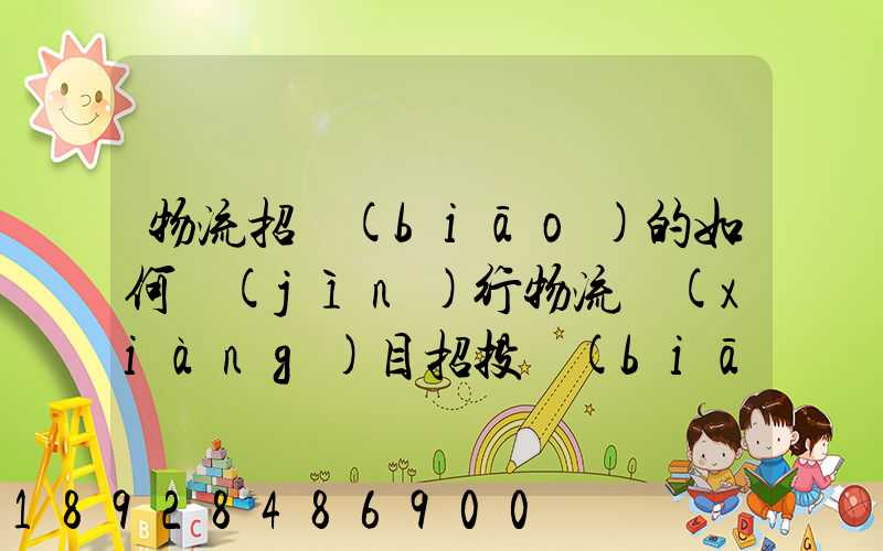 物流招標(biāo)的如何進(jìn)行物流項(xiàng)目招投標(biāo)