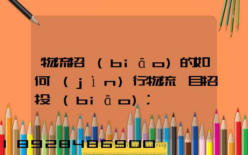 物流招標(biāo)的如何進(jìn)行物流項目招投標(biāo)