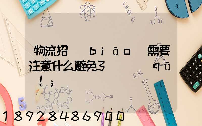 物流招標(biāo)需要注意什么避免3個誤區(qū)!