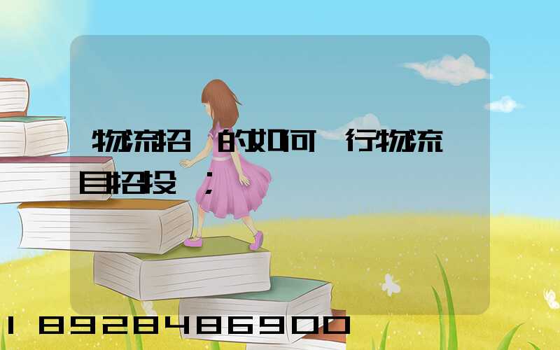 物流招標的如何進行物流項目招投標