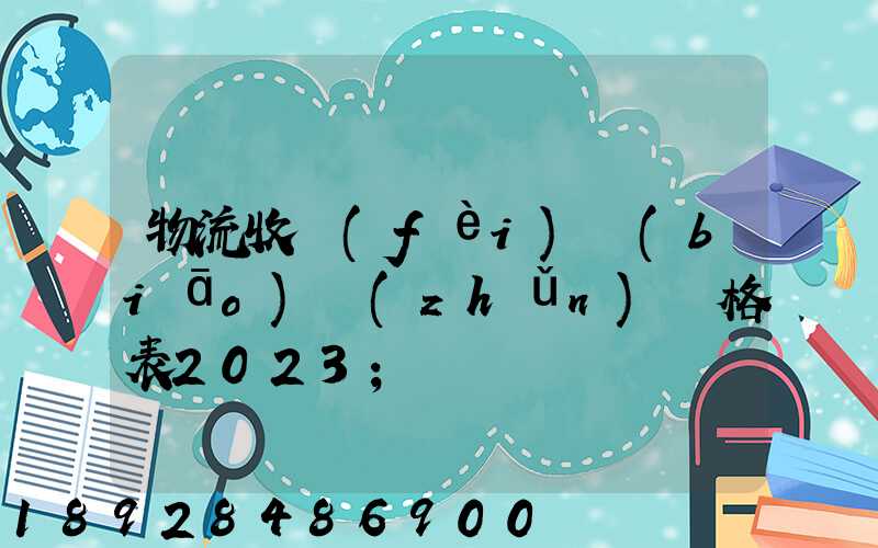 物流收費(fèi)標(biāo)準(zhǔn)價格表2023